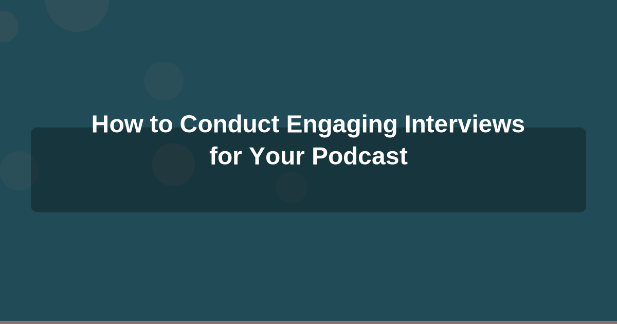 How to Conduct Engaging Interviews for Your Podcast