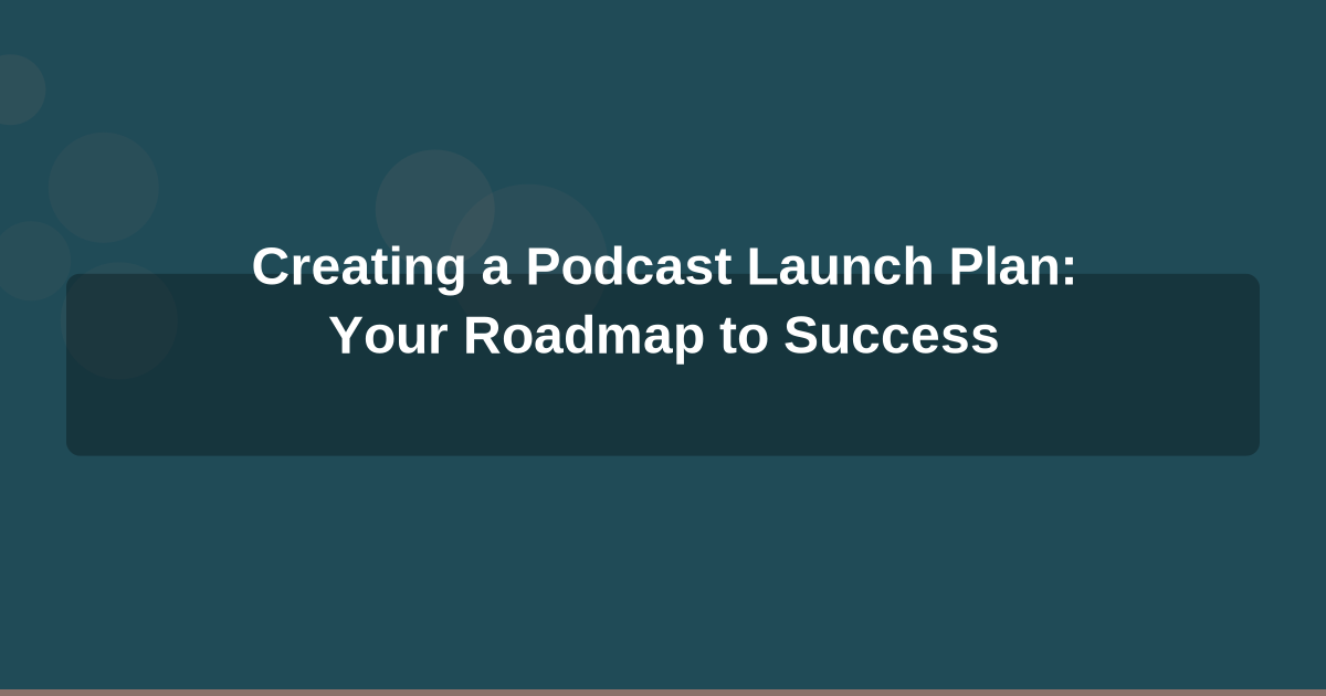 Creating a Podcast Launch Plan: Your Roadmap to Success