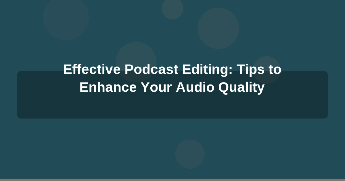 Effective Podcast Editing: Tips to Enhance Your Audio Quality
