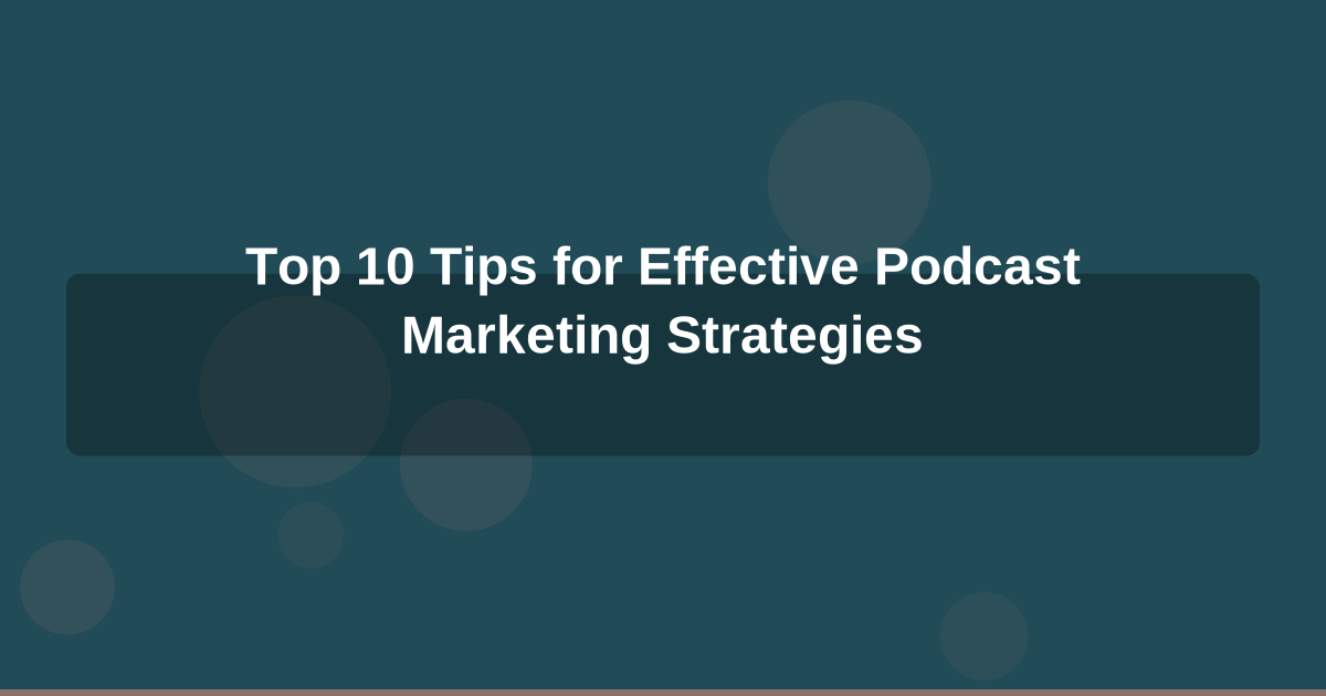 Top 10 Tips for Effective Podcast Marketing Strategies