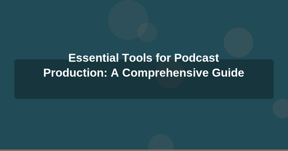 Essential Tools for Podcast Production: A Comprehensive Guide