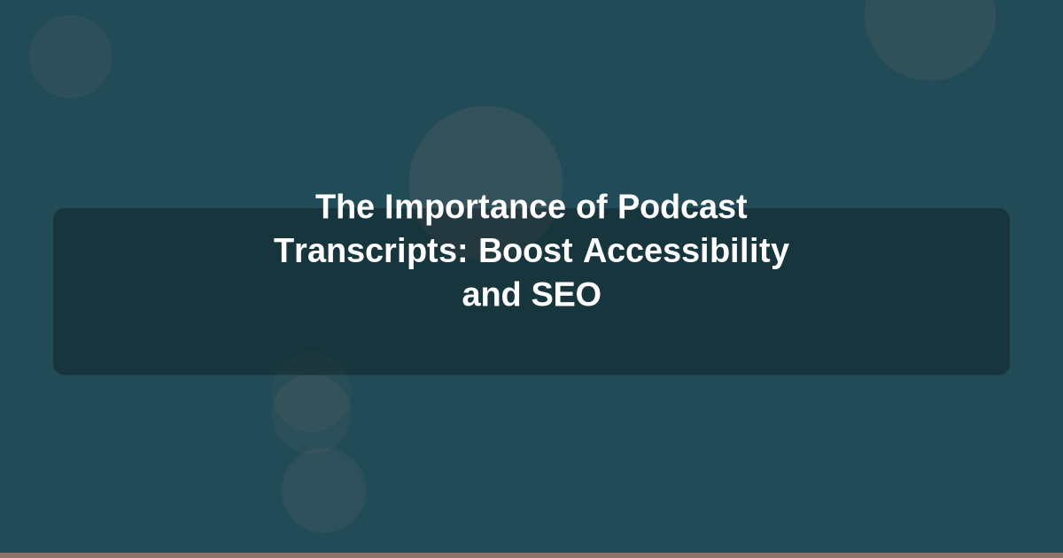 The Importance of Podcast Transcripts: Boost Accessibility and SEO