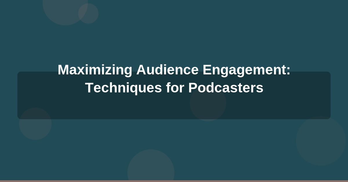 Maximizing Audience Engagement: Techniques for Podcasters