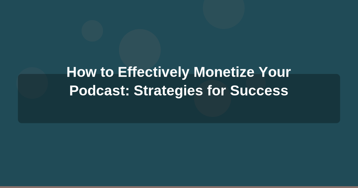 How to Effectively Monetize Your Podcast: Strategies for Success