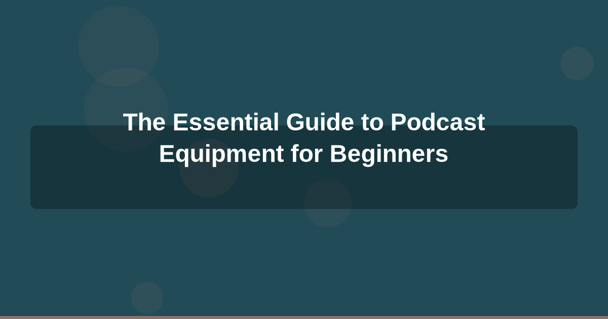 The Essential Guide to Podcast Equipment for Beginners
