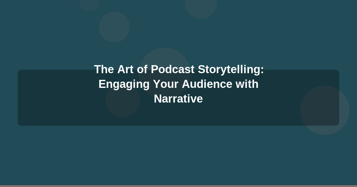 The Art of Podcast Storytelling: Engaging Your Audience with Narrative