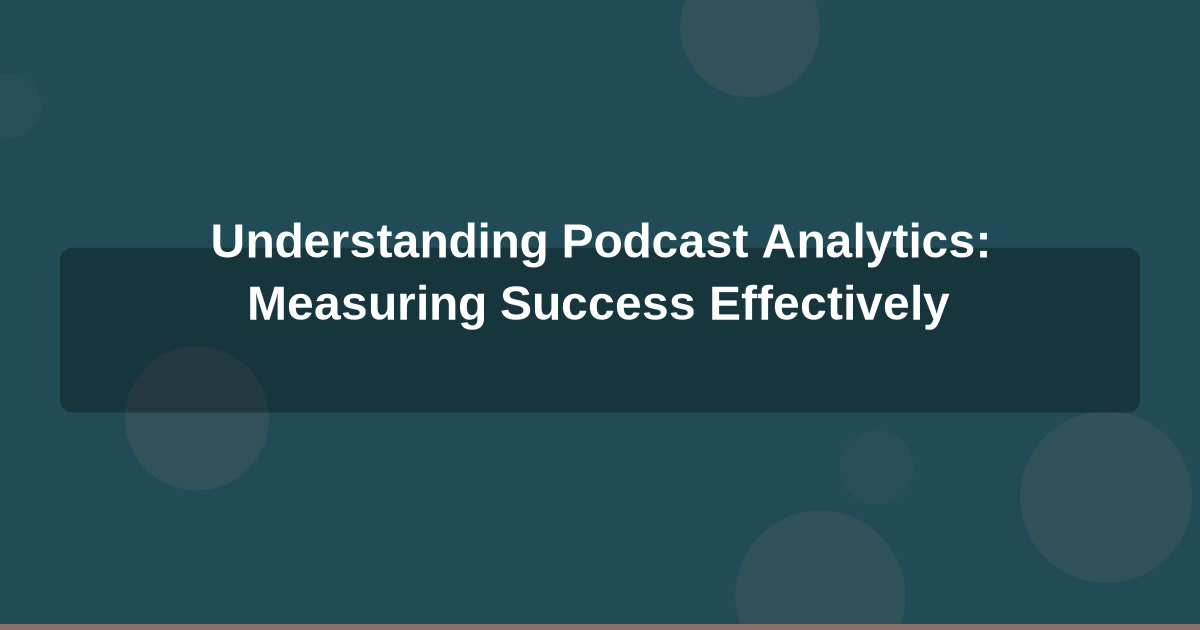 Understanding Podcast Analytics: Measuring Success Effectively